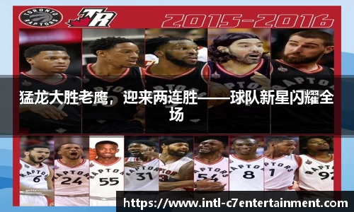 猛龙大胜老鹰，迎来两连胜——球队新星闪耀全场