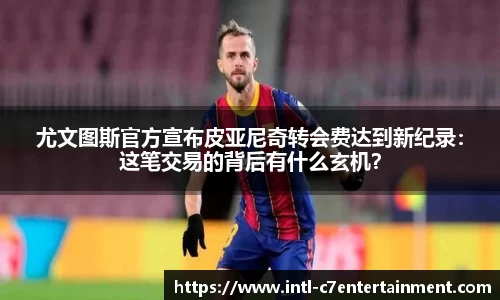 尤文图斯官方宣布皮亚尼奇转会费达到新纪录：这笔交易的背后有什么玄机？