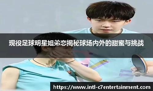 现役足球明星姐弟恋揭秘球场内外的甜蜜与挑战