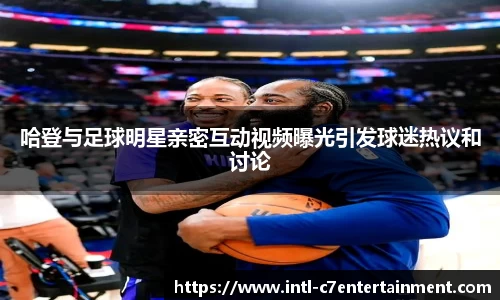 哈登与足球明星亲密互动视频曝光引发球迷热议和讨论