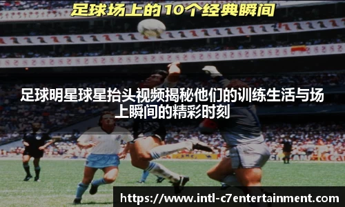 足球明星球星抬头视频揭秘他们的训练生活与场上瞬间的精彩时刻