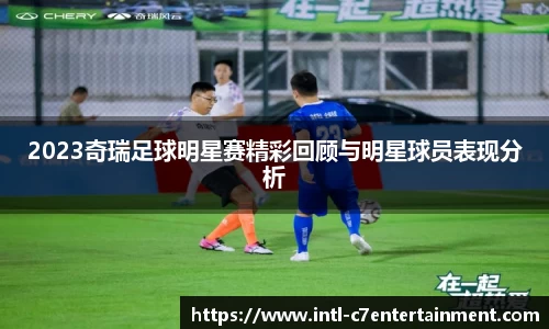 2023奇瑞足球明星赛精彩回顾与明星球员表现分析
